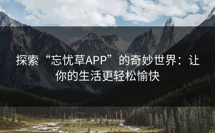 探索“忘忧草APP”的奇妙世界：让你的生活更轻松愉快