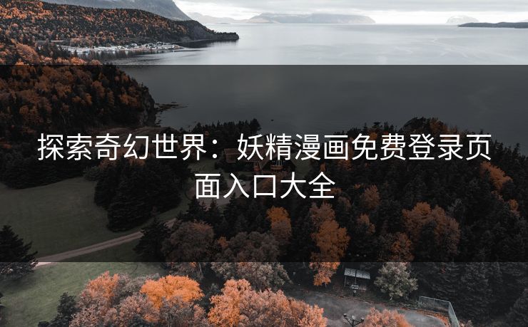 探索奇幻世界：妖精漫画免费登录页面入口大全