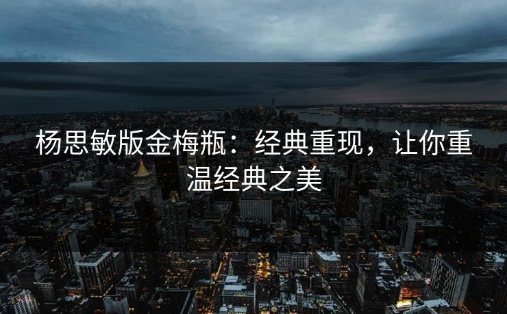 杨思敏版金梅瓶：经典重现，让你重温经典之美