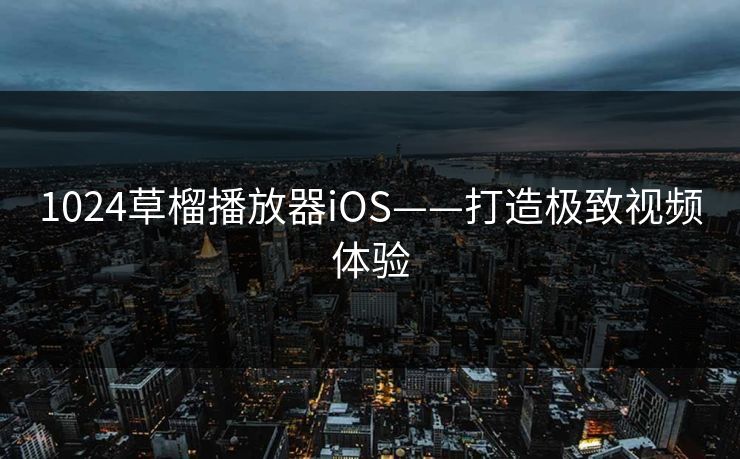 1024草榴播放器iOS——打造极致视频体验