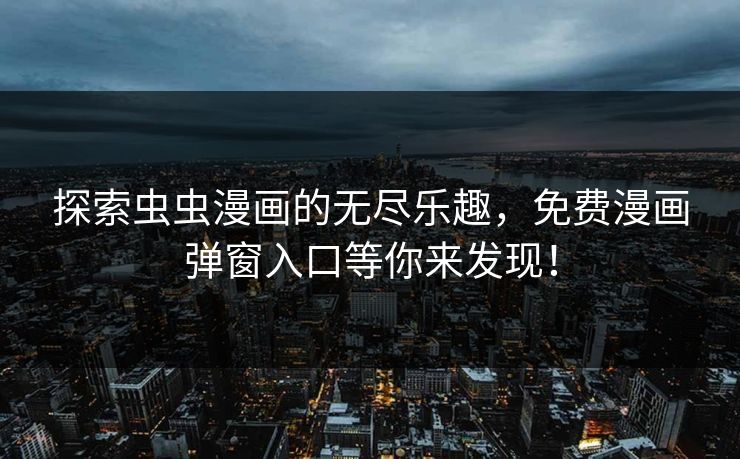 探索虫虫漫画的无尽乐趣，免费漫画弹窗入口等你来发现！