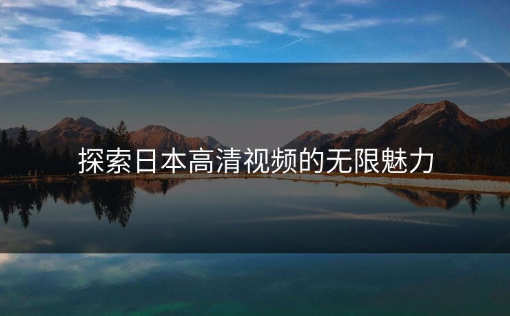 探索日本高清视频的无限魅力