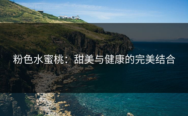 粉色水蜜桃：甜美与健康的完美结合
