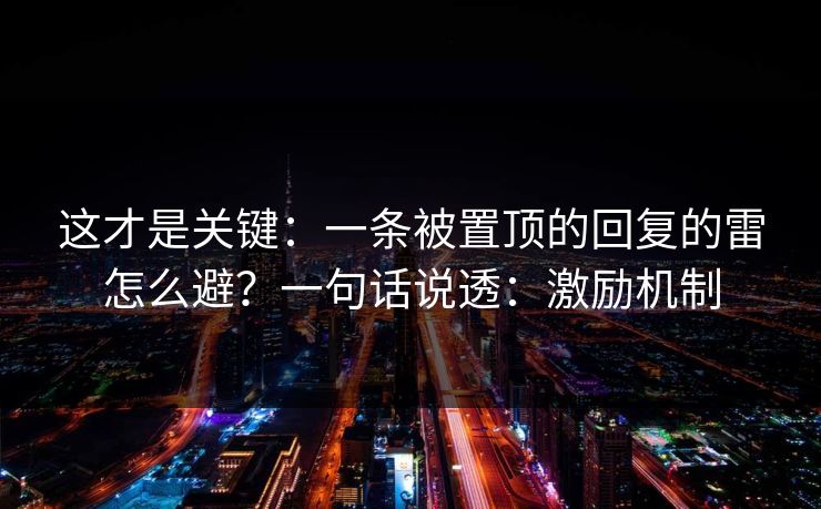 这才是关键:一条被置顶的回复的雷怎么避?一句话说透:激励机制 这才是关键:一条被置顶的回复的雷怎么避?一句话说透:激励机制